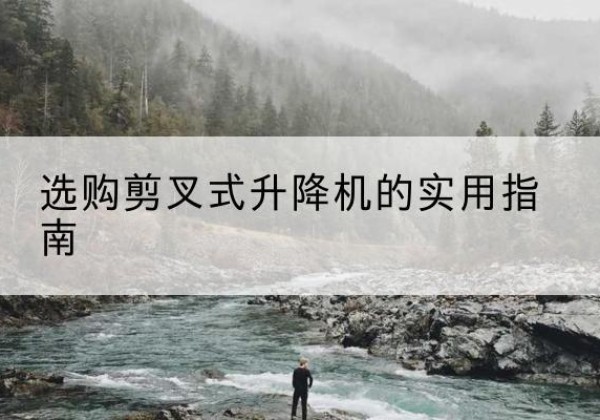 萧山剪叉式升降机怎么选-选购剪叉式升降机的实用指南