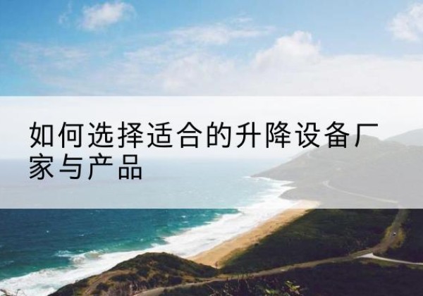 萧山电动升降平台厂家-如何选择适合的升降设备厂家与产品